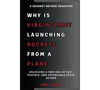 WHY IS VIRGIN ORBIT LAUNCHING ROCKETS FROM A PLANE: A Journey Beyond Tradition: Unlocking a New Era of Fast, Flexible, and Affordable Space Access