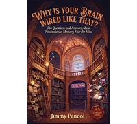 Why Is Your Brain Wired Like That?: 766 Questions and Answers About Neuroscience, Memory, Fear, Addiction, and the Astonishing Machine Inside Your Head