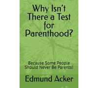Why Isn’t There a Test for Parenthood?: Because Some People Should Never Be Parents!