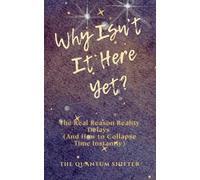 Why Isn't It Here Yet?: The Real Reason Reality Delays (and How to Collapse Time Instantly)