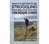 Why It’s Better To Be Struggling Half-way Up A High Hill On Your Own: A Poetry Collection