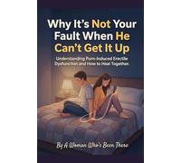 Why It’s Not Your Fault When He Can’t Get It Up: Understanding Porn-Induced Erectile Dysfunction and How to Heal Together