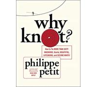 Why Knot? How to Tie More Than Sixty Ingenious, Useful, Beautiful, Lifesaving, and Secure Knots!