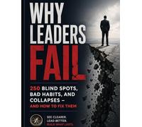 Why Leaders Fail - 250 Blind Spots, Bad Habits, and Collapses - and How to Fix Them