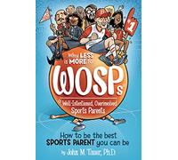 Why Less Is More for Wosps - Well-intentioned, Overinvolved Sports Parents: How to Be the Best Sports Parent You Can Be