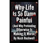 Why Life Is So Damn Painful: (And Why Pretending Otherwise Is Making It Worse)