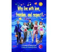 “WHY LIVE WITH LOVE, FREEDOM AND RESPECT?”: A practical guide to personal leadership and emotional balance for living in the 21st century