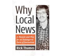 Why Local News: A Memoir and Plea for an Endangered Form of Journalism