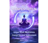 Why Manifestation Fails and How to Fix It: A Four-Week Mindfulness Course for Goal Achievement