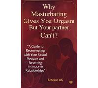Why Masturbating Gives You Orgasm But Your Partner Can’t?: "A Guide to Reconnecting with Your Sexual Pleasure and Resetting Intimacy in Relationships"