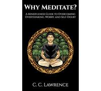 Why Meditate? A Mindfulness Guide to Overcoming Overthinking, Worry, and Self-Doubt: An Easy-to-Read Manual for Mindfulness Meditation