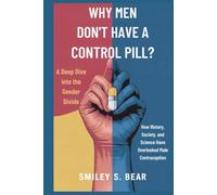 Why Men Don’t Have a Birth Control Pill: A Deep Dive into the Gender Divide: How History, Society, and Science Have Overlooked Male Contraception