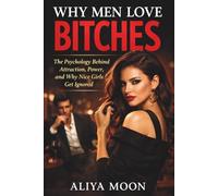 Why Men Love Bitches: The Psychology Behind Attraction, Power, and Why Nice Girls Get Ignored