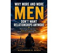 Why More and More Men Don’t Want Relationships Anymore: What Is Making Men Step Back from Love, Dating, and Commitment Today - and What Is Really Behind Their Withdrawal