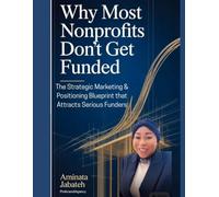 WHY MOST NONPROFITS DON’T GET FUNDED: The Strategic Marketing & Positioning Blueprint That Attracts Serious Funders