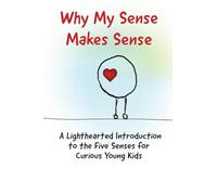 Why My Sense Makes Sense: A Lighthearted Introduction to the Five Senses for Cur