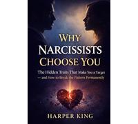 WHY NARCISSISTS CHOOSE YOU: The Hidden Traits That Make You a Target - and How to Break the Pattern Permanently