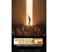 WHY NO ONE BELIEVES YOU CAN SUCCEED (AND HOW TO PROVE THEM WRONG): A roadmap to achieving the success you believe