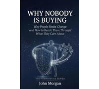 Why Nobody Is Buying: Why People Do Not Change for Themselves and How to Help Them Change for Everything They Care About