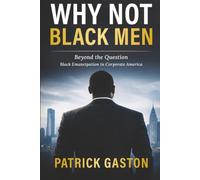 Why Not Black Men?: Beyond The Question Black Emancipation In Corporate America