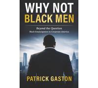 Why Not Black Men?: Beyond The Question Black Emancipation In Corporate America