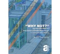 WHY NOT? The First Fifty Years of the Arts Council of Greater Baton Rouge