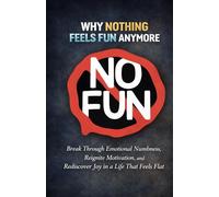 Why Nothing Feels Fun Anymore: Break Through Emotional Numbness, Reignite Motivation, and Rediscover Joy in a Life That Feels Flat