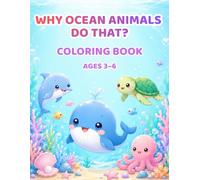 Why Ocean Animals Do That? Coloring Book: Cute & Educational Ocean Animal Coloring Book for Curious Kids Ages 3-6