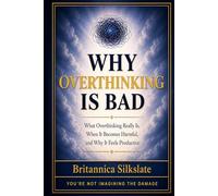 WHY OVERTHINKING IS BAD: What Overthinking Really Is, When It Becomes Harmful, and Why It Feels Productive