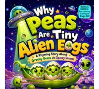 Why Peas Are Tiny Alien Eggs: A Rhyming Story About Greeny Beans and Spacey Dreams