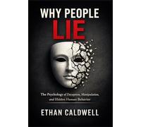 WHY PEOPLE LIE: The Psychology of Deception, Manipulation, and Hidden Human Behavior
