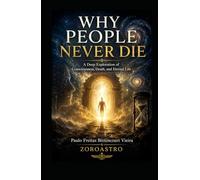 WHY PEOPLE NEVER DIE: A Deep Exploration of Consciousness, Death, and Eternal Life