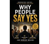 WHY PEOPLE SAY YES: The Psychology Behind Influence, Persuasion, and Human Behavior