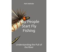 Why People Start Fly Fishing: Understanding the Pull of the River