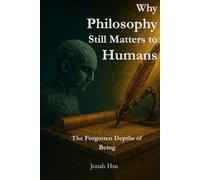 Why Philosophy Still Matters to Humans: The Forgotten Depths of Being