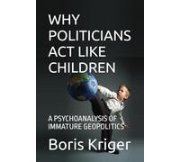 WHY POLITICIANS ACT LIKE CHILDREN: A PSYCHOANALYSIS OF IMMATURE GEOPOLITICS