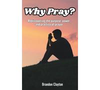 Why Pray?: Rediscovering the Purpose, Power, and Practice of Prayer