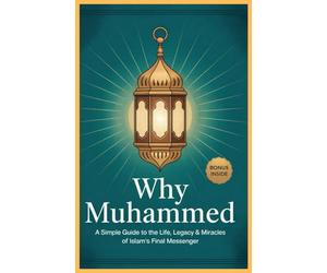 Why Prophet Muhammad: A Simple Guide to the Life, Legacy & Miracles of Islam's Final Messenger