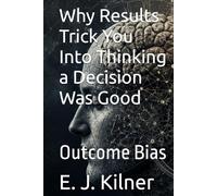 Why Results Trick You Into Thinking a Decision Was Good: Outcome Bias