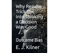 Why Results Trick You Into Thinking a Decision Was Good: Outcome Bias: 9