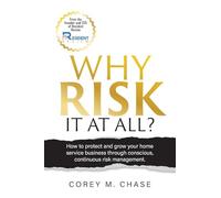 Why Risk it at all?: How to protect and grow your home service business through conscious, continuous risk management.