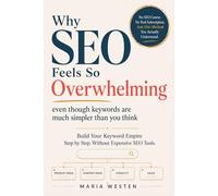 Why SEO Feels So Overwhelming: Even Though Keywords Are Much Simpler Than You Think: Build Your Keyword Empire Step by Step. Without Expensive SEO Tools.