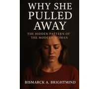 Why She Pulled Away: Understanding the Hidden Emotional Patterns of the Modern Woman - What Every Man Must Know About Love, Distance, and Connection