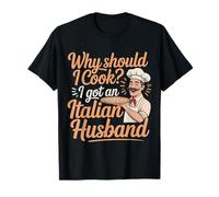 Why Should I Cook I Got An Italian Husband |- Maglietta