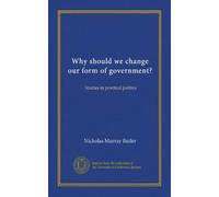 Why should we change our form of government?: Studies in practical politics