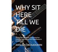 WHY SIT HERE TILL WE DIE: Turning Fear into Action, Discovering Your Usefulness and Moving From Hopelessness to Breakthrough