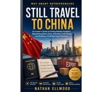 Why Smart Entrepreneurs Still Travel to China: An Insider's Guide to Finding Reliable Suppliers, Negotiating Better Deals, Attending Trade Shows, and Building a Profitable Import Business