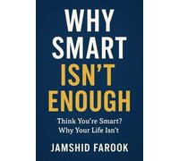 Why Smart Isn’t Enough: Think You’re Smart? Why Your Life Isn’t