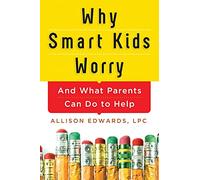Why Smart Kids Worry: And What Parents Can Do to Help by Edwards, Allison