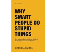 Why Smart People Do Stupid Things: The Lemon Juice Bank Robber and How to Catch Overconfidence Before It Destroys Your Career, Relationships, and Savings
